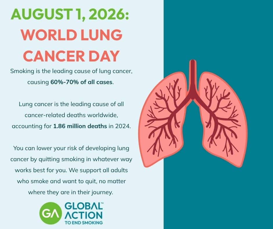 August 1, 2026: World Lung Cancer Day Smoking is the leading cause of lung cancer, causing 60%-70% of all cases. Lung cancer is the leading cause of all cancer-related deaths worldwide, accounting for 1.86 million deaths in 2024. You can lower your risk of developing lung cancer by quitting smoking in whatever way works best for you. We support all adults who smoke and want to quit, no matter where they are on their journey.